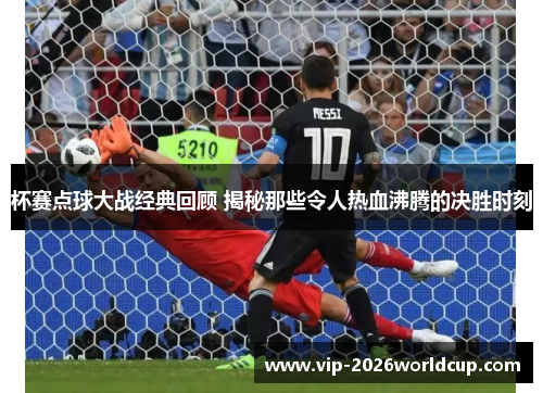 杯赛点球大战经典回顾 揭秘那些令人热血沸腾的决胜时刻