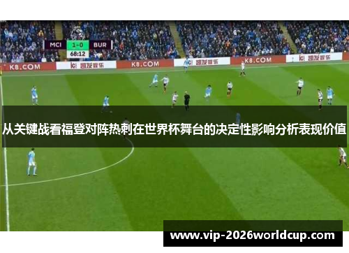 从关键战看福登对阵热刺在世界杯舞台的决定性影响分析表现价值