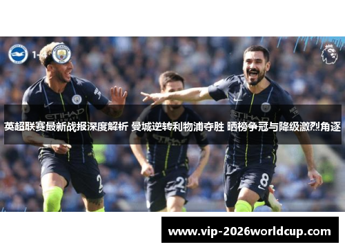 英超联赛最新战报深度解析 曼城逆转利物浦夺胜 晒榜争冠与降级激烈角逐