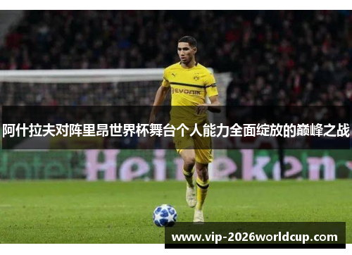 阿什拉夫对阵里昂世界杯舞台个人能力全面绽放的巅峰之战