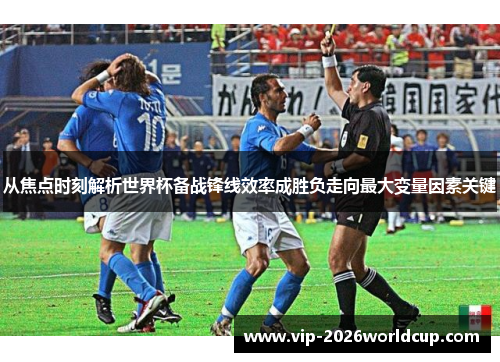 从焦点时刻解析世界杯备战锋线效率成胜负走向最大变量因素关键