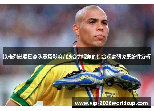 以格列兹曼国家队赛场影响力演变为视角的综合观察研究系统性分析