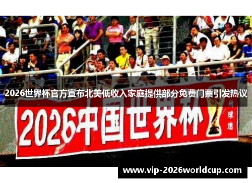 2026世界杯官方宣布北美低收入家庭提供部分免费门票引发热议