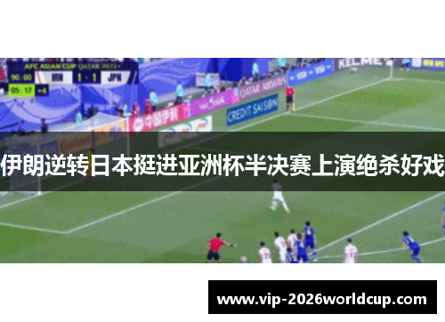 伊朗逆转日本挺进亚洲杯半决赛上演绝杀好戏