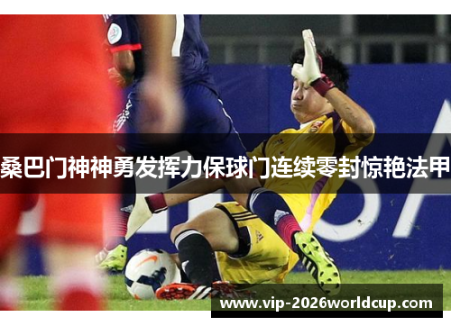 桑巴门神神勇发挥力保球门连续零封惊艳法甲 桑巴门神神勇发挥力保球门连续零封惊艳法甲