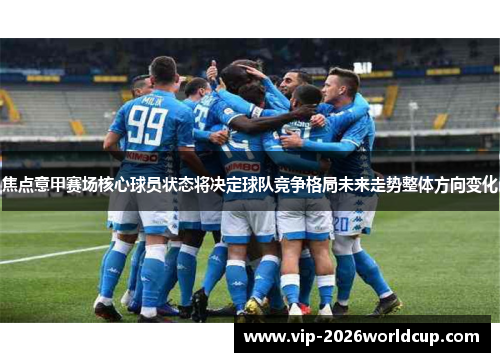 焦点意甲赛场核心球员状态将决定球队竞争格局未来走势整体方向变化