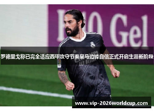 罗德里戈称已完全适应西甲攻守节奏皇马边锋自信正式开启生涯新阶段 罗德里戈称已完全适应西甲攻守节奏皇马边锋自信正式开启生涯新阶段