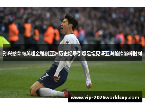 孙兴慜荣膺英超金靴创亚洲历史纪录引爆足坛见证亚洲前锋巅峰时刻