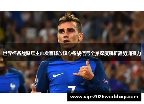 世界杯备战聚焦主帅发言释放核心备战信号全景深度解析趋势洞察力 世界杯备战聚焦主帅发言释放核心备战信号全景深度解析趋势洞察力